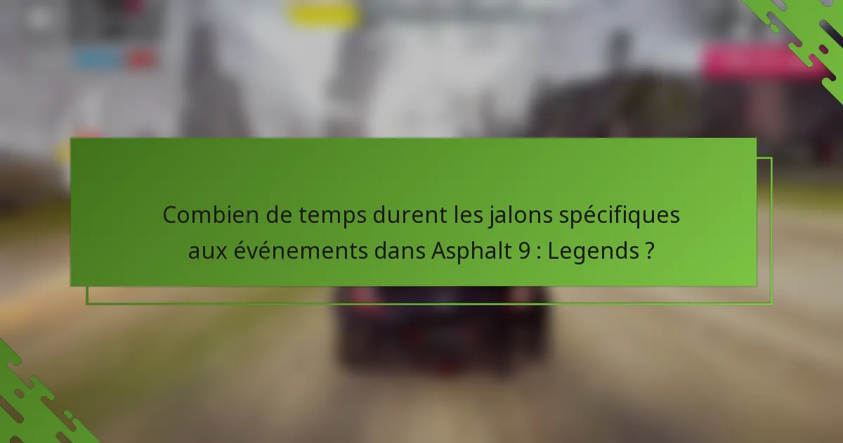 Combien de temps durent les jalons spécifiques aux événements dans Asphalt 9 : Legends ?