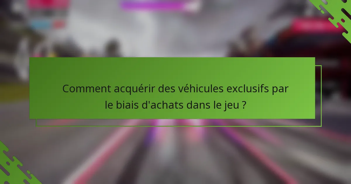Comment acquérir des véhicules exclusifs par le biais d'achats dans le jeu ?