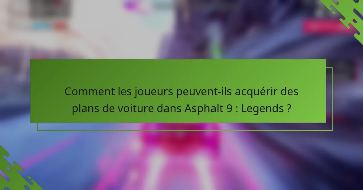 Comment les joueurs peuvent-ils acquérir des plans de voiture dans Asphalt 9 : Legends ?