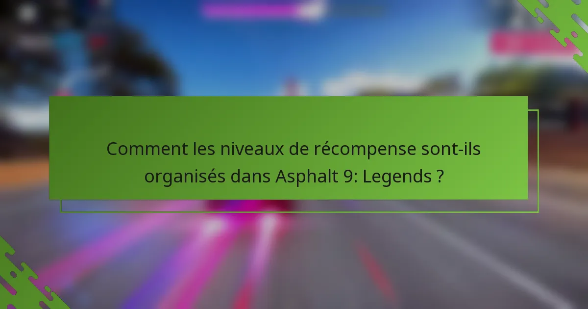 Comment les niveaux de récompense sont-ils organisés dans Asphalt 9: Legends ?
