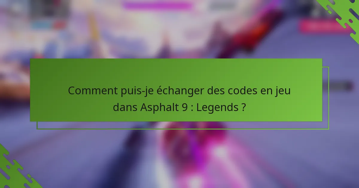 Comment puis-je échanger des codes en jeu dans Asphalt 9 : Legends ?