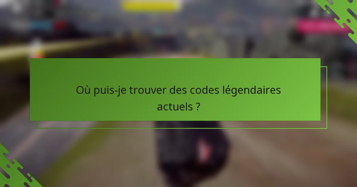 Où puis-je trouver des codes légendaires actuels ?