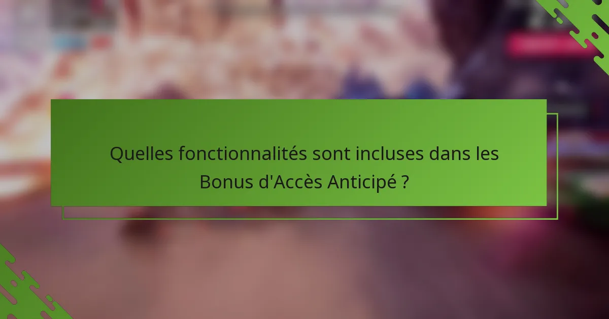 Quelles fonctionnalités sont incluses dans les Bonus d'Accès Anticipé ?