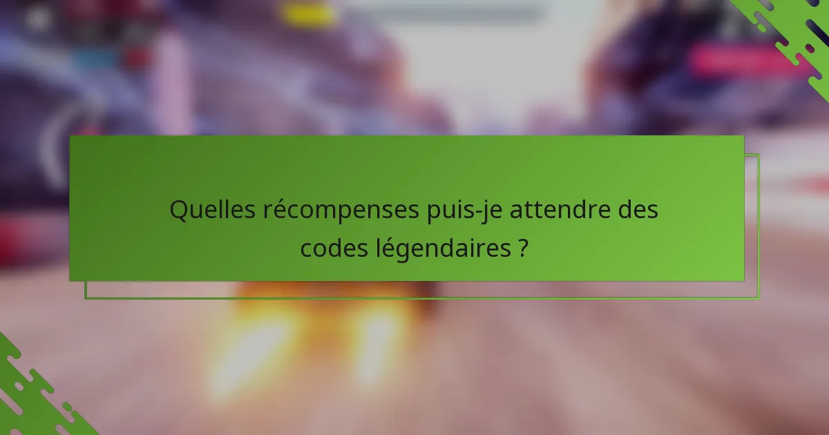 Quelles récompenses puis-je attendre des codes légendaires ?