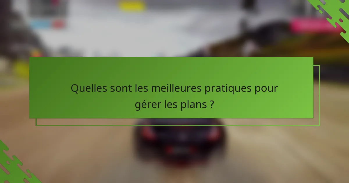 Quelles sont les meilleures pratiques pour gérer les plans ?