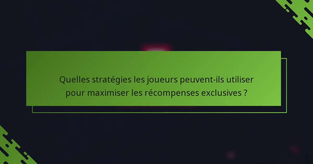 Quelles stratégies les joueurs peuvent-ils utiliser pour maximiser les récompenses exclusives ?