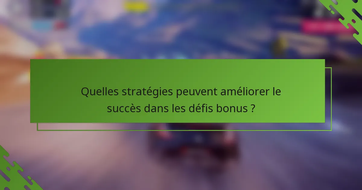 Quelles stratégies peuvent améliorer le succès dans les défis bonus ?