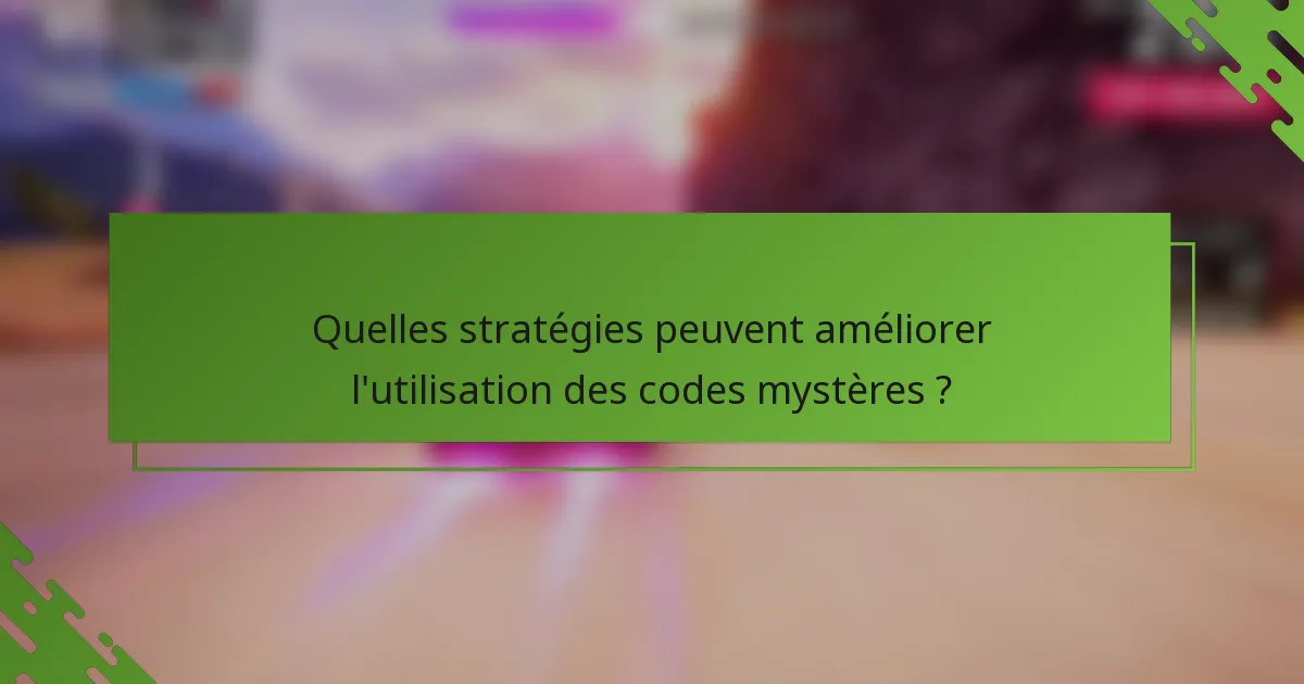 Quelles stratégies peuvent améliorer l'utilisation des codes mystères ?