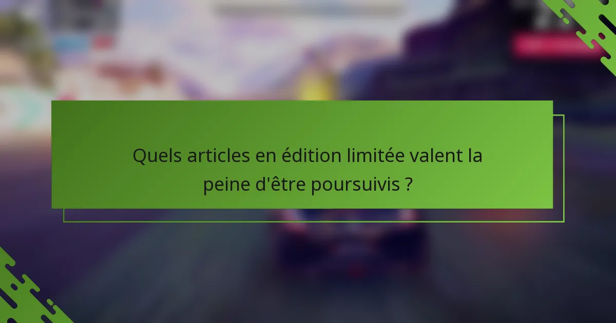 Quels articles en édition limitée valent la peine d'être poursuivis ?