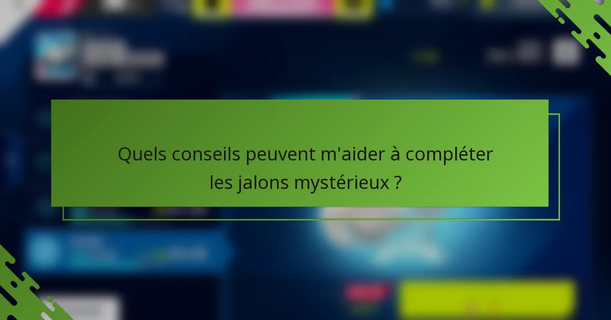 Quels conseils peuvent m'aider à compléter les jalons mystérieux ?