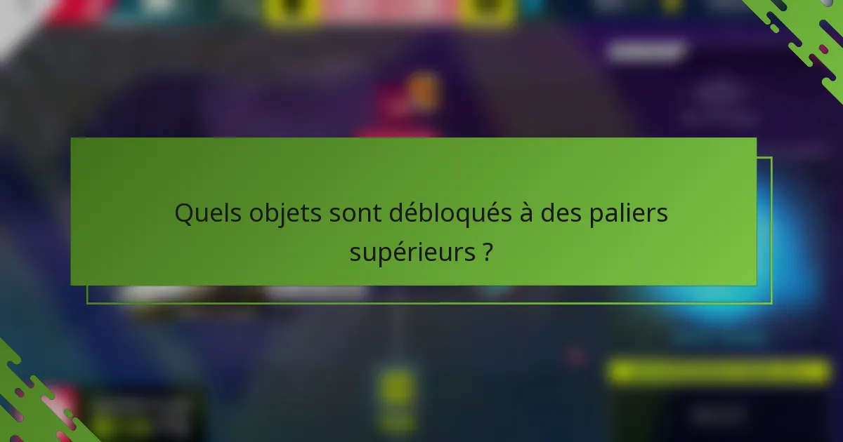 Quels objets sont débloqués à des paliers supérieurs ?