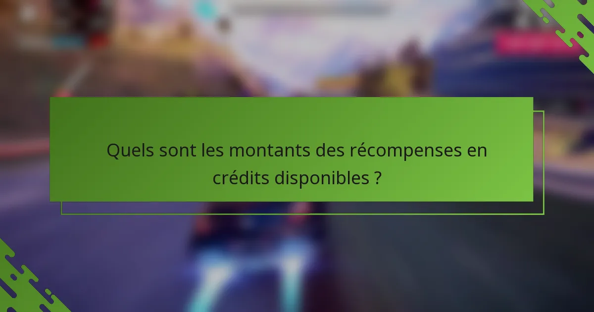 Quels sont les montants des récompenses en crédits disponibles ?